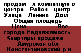 продам 3-х комнатную в центре › Район ­ центр › Улица ­ Ленина › Дом ­ 157 › Общая площадь ­ 50 › Цена ­ 1 750 000 - Все города Недвижимость » Квартиры продажа   . Амурская обл.,Константиновский р-н